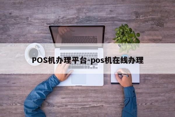 槐荫POS机办理平台-pos机在线办理